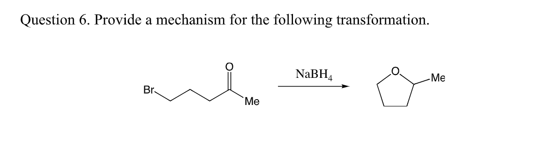 Question 6. Provide a mechanism for the following transformation.
NaBH4
Me
Br.
Me
