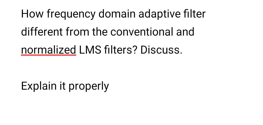 How frequency domain adaptive filter
different from the conventional and
normalized LMS filters? Discuss.
Explain it properly
