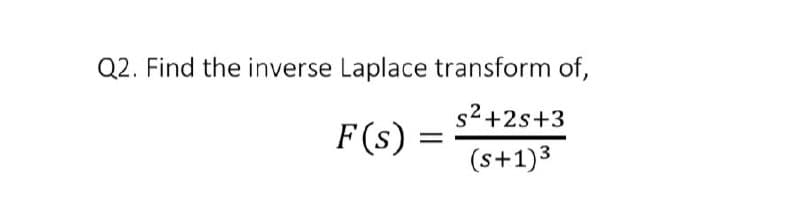Q2. Find the inverse Laplace transform of,
s2+2s+3
F(s) =
(s+1)3
