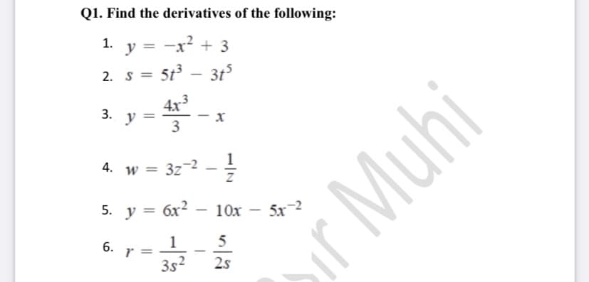 Q1. Find the derivatives of the following:
1.
y
-x? + 3
%3D
2. s = 5t - 3ts
4x
y
3.
3
1
4. w = 3z-2 - !
5. y = 6x?
10x
5x-2
-
1
6. r =
5
3s2
2s
||
ir Muhi
