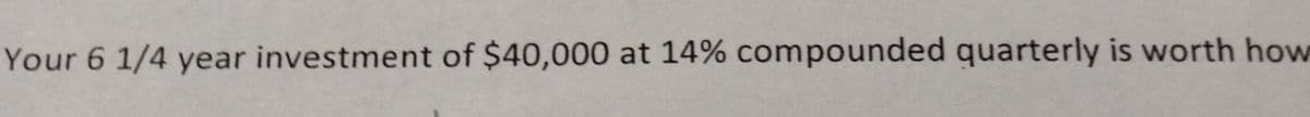 Your 6 1/4 year investment of $40,000 at 14% compounded quarterly is worth how
