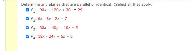 Determine any planes that are parallel or identical. (Select all that apply.)
V P,: -90x + 120y + 30z = 29
V
P,: 6x - 8y - 2z = 7
-30x + 40y + 10z = 5
V Pa: 18x - 24y + 6z = 6
