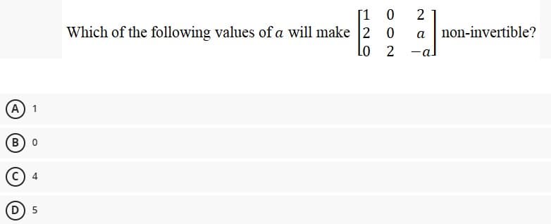 [1
Which of the following values of a will make 2
Lo 2
2
a non-invertible?
-a.
(А) 1
B) 0
D) 5
