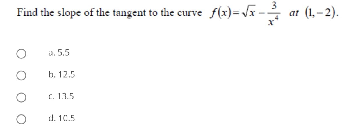 Find the slope of the tangent to the curve f(x)=\x -
3
at (1,– 2).
а. 5.5
b. 12.5
C. 13.5
d. 10.5
