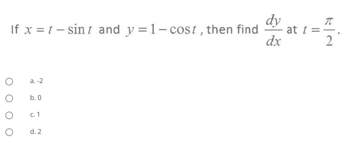 dy
If x = t – sin t and y =1- cost, then find
at t
dx
2
а. -2
b. 0
С. 1
d. 2
