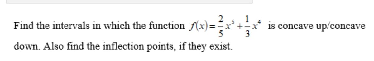 Find the intervals in which the function f(x)=x+÷x* is concave up/concave
3
down. Also find the inflection points, if they exist.

