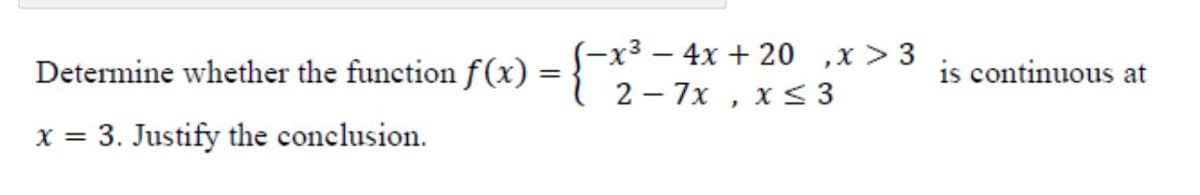 (-x³ – 4x + 20 ,x > 3
{ 2-7x , x s 3
Determine whether the function f(x)
is continuous at
x = 3. Justify the conclusion.
