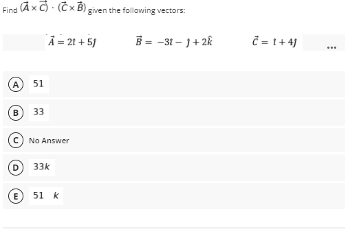 Find (À x C) - (Čx B)
given the following vectors:
Å = 21 + 5}
B = -31 – 1+ 2k
Ĉ = 1+ 4}
A 51
B
33
No Answer
33k
E 51 k
