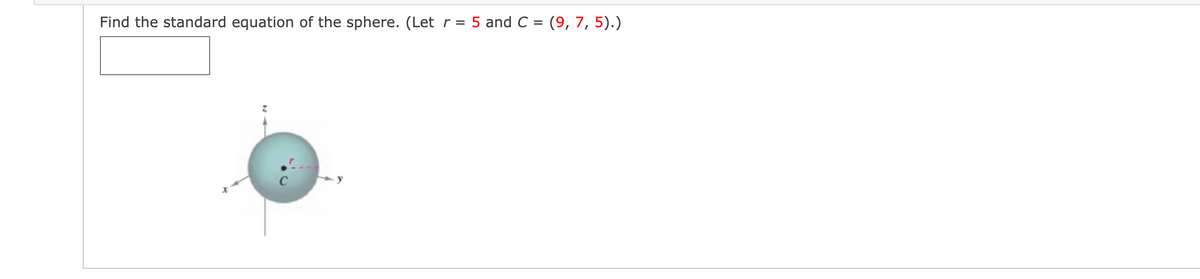 Find the standard equation of the sphere. (Let r =
5 and C = (9, 7, 5).)
