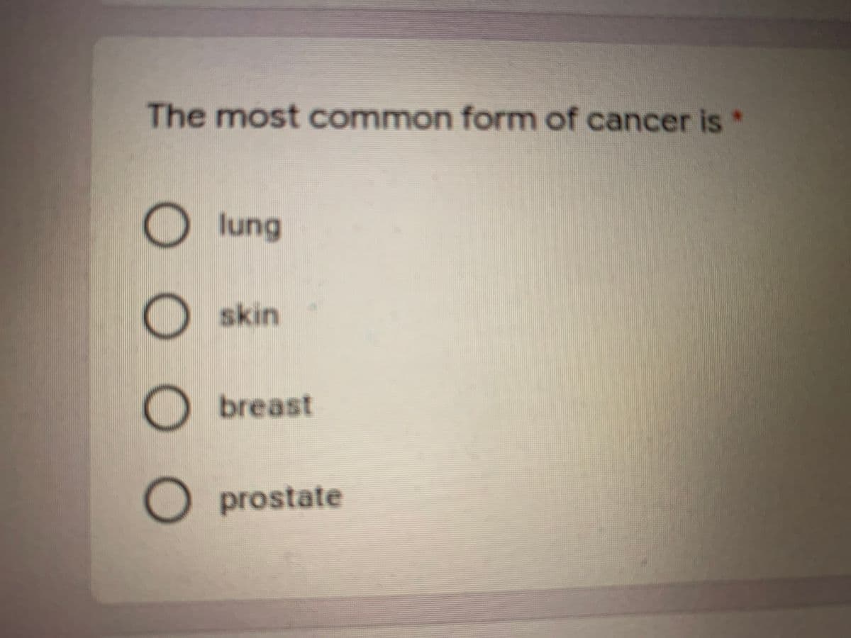 The most common form of cancer is*
Olung
skin
breast
O prostate

