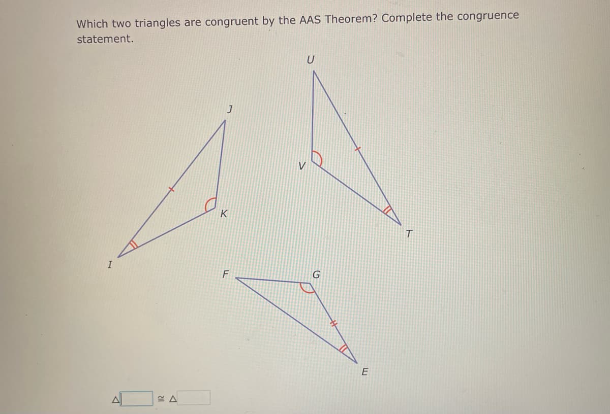 Which two triangles are congruent by the AAS Theorem? Complete the congruence
statement.
I
≈A
J
K
F
V
U
G
E
T