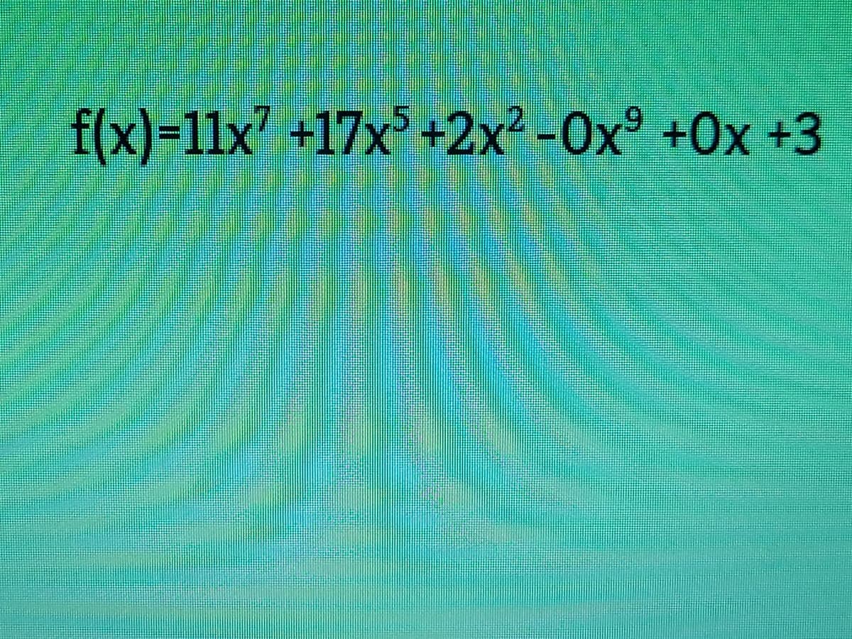 f(x)=11x7 +17x° +2x² -Ox° +Ox +3
