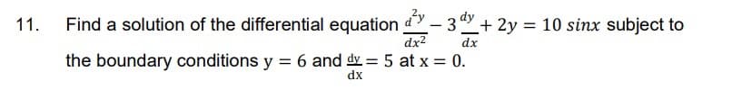 11.
Find a solution of the differential equation d- 3º+ 2y = 10 sinx subject to
dx2
dx
the boundary conditions y = 6 and dy = 5 at x = 0.
dx
