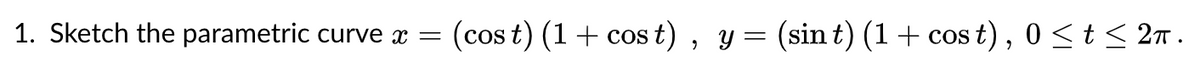 1. Sketch the parametric curve x =
(cos t) (1+ cos t) , y= (sin t) (1+ cos t) , 0 <t < 27 .
