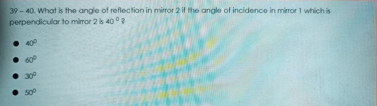 39 40. What is the angle of reflection in mirror 2 if the angle of incidence in mirror1 which is
perpendicular to mirror 2 is 40 ° e
400
60°
30
500
