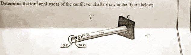 Determine the torsional stress of the cantilever shafts show in the figure below:
200
SKN.m
T
150,
20 Ø