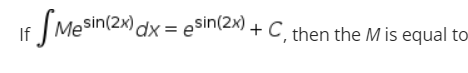 If (Mesin(2x) dx = eSin(2x) + C, then the M is equal to-
