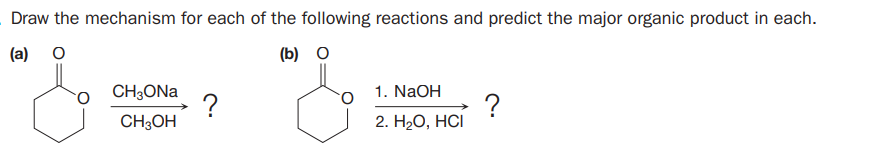 Draw the mechanism for each of the following reactions and predict the major organic product in each.
(a)
(b) O
CH3ONA
?
CH3OH
1. NaOH
?
2. HаО, HСI
