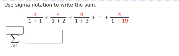 Use sigma notation to write the sum.
4
4
1 + 2
1 + 3
i=1
4
1 + 1
+
+
+
+
4
1 + 19
