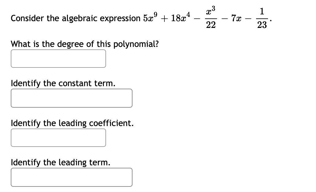 Consider the algebraic expression
+
18x4
7x
22
23
What is the degree of this polynomial?
Identify the constant term.
Identify the leading coefficient.
Identify the leading term.
