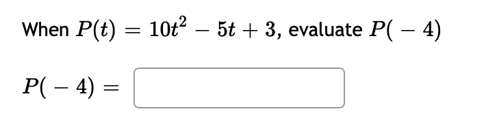 When P(t) =
10t? – 5t + 3, evaluate P( – 4)
P( – 4) =
