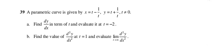 39 A parametric curve is given by x =1-
y =1+-,1+ 0.
dy
-in term of t and evaluate it at 1=-2.
dx
a. Find
dy
d'y
at t =1 and evaluate lim
dr
b. Find the value of
* dx
