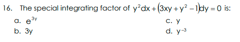16. The special integrating factor of y?dx + (3xy + y? -1dy = 0 is:
С. у
d. y-3
a. e3y
b. Зу
