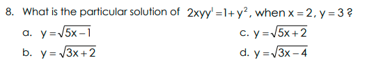 8. What is the particular solution of 2xyy' =1+y?, when x = 2, y = 3 ?
a. y=V5x –1
c. y =V5x +2
b. y = V3x +2
d. y =3x – 4
