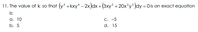 11. The value of k so that (y³ +kxy – 2x)dx + (3xy? + 20x?y³ )dy = 0is an exact equation
is:
а. 10
C. -5
d. 15
b. 5
