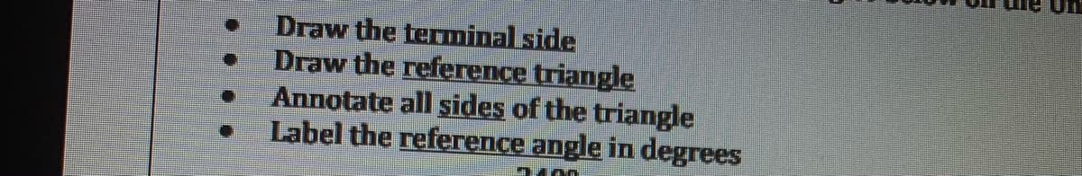 Draw the terminal side
Draw the reference triangle
Annotate all sides of the triangle
Label the reference angle in degrees
