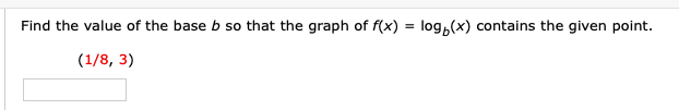 Find the value of the base b so that the graph of f(x) = log,(x) contains the given point.
(1/8, 3)
%3D
