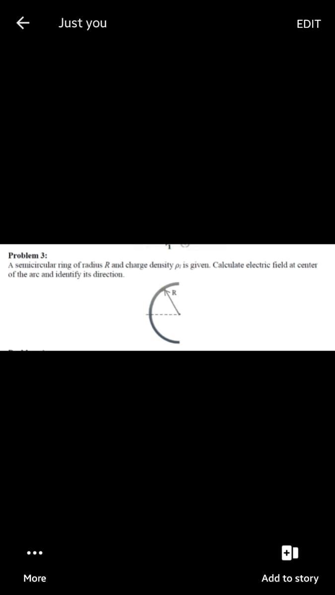 Just you
EDIT
Problem 3:
A semicircular ring of radius R and charge density pỊ is given. Calculate electric field at center
of the are and identify its direction.
Add to story
More
