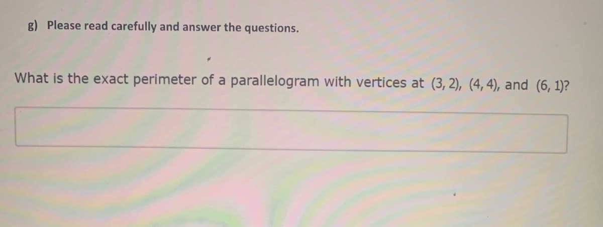 g) Please read carefully and answer the questions.
What is the exact perimeter of a parallelogram with vertices at (3, 2), (4, 4), and (6, 1)?
