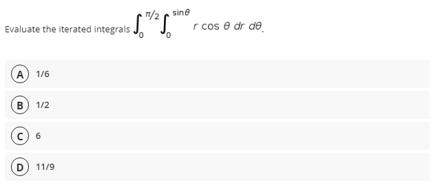 1/2
sine
Evaluate the iterated integrals J.
r cos e dr de
A) 1/6
B
1/2
D
11/9
