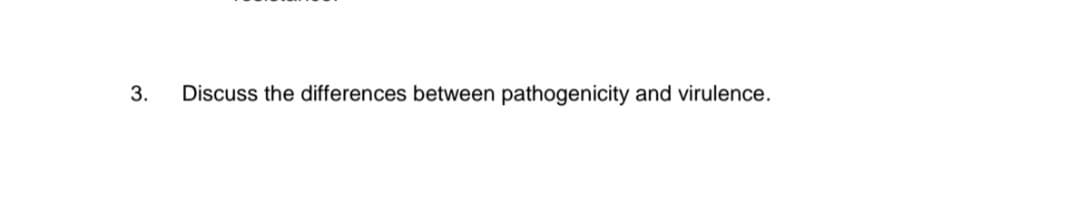 Discuss the differences between pathogenicity and virulence.
3.
