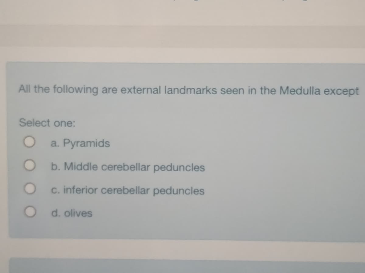 All the following are external landmarks seen in the Medulla except
Select one:
a. Pyramids
b. Middle cerebellar peduncles
c. inferior cerebellar peduncles
d. olives