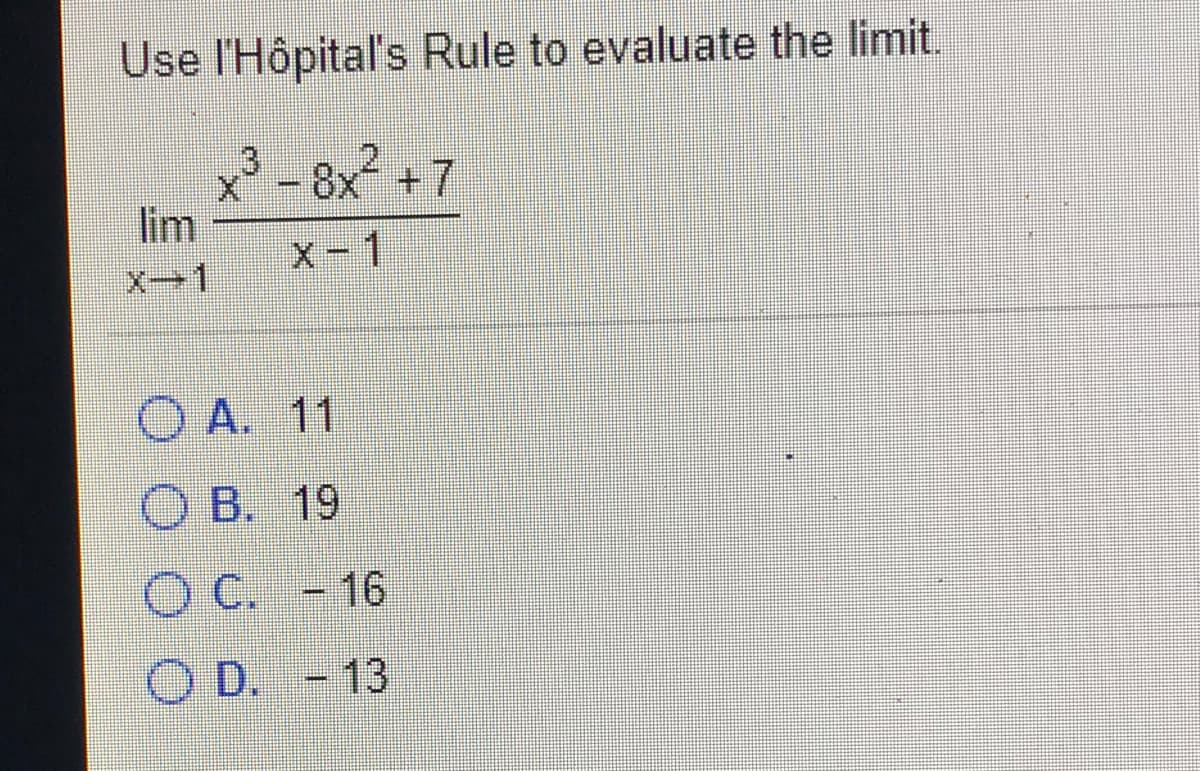 Use l'Hôpital's Rule to evaluate the limit.
x³ -8x +7
lim
.3
X-1
O A. 11
O B. 19
O C. - 16
O D. - 13
