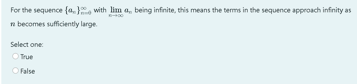 For the sequence {a }, with lim a, being infinite, this means the terms in the sequence approach infinity as
n=0
n becomes sufficiently large.
Select one:
True
O False
