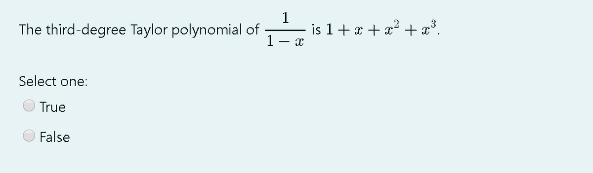 1
The third-degree Taylor polynomial of
is 1+ x + x? + x³.
1
Select one:
True
False

