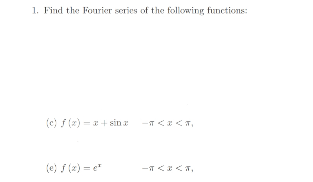 1. Find the Fourier series of the following functions:
(c) ƒ (x) = x + sin x
-T < x < T,
(e) ƒ (x) = e"
-T < x < T,
