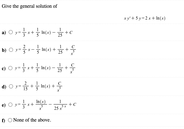 Give the general solution of
x y'+ 5 y= 2 x+ In(x)
а) О
1
- In(x) -
x+
25
b) O y-x-3 Im() +☆+웅
1
О у
- In (x) +
25
1
을x+ In(x) -
!!
y
25
2
d) O y=
s+5 In(x) +
1
In(x)
1
+C
y
3
25 *
f) O None of the above.
()
