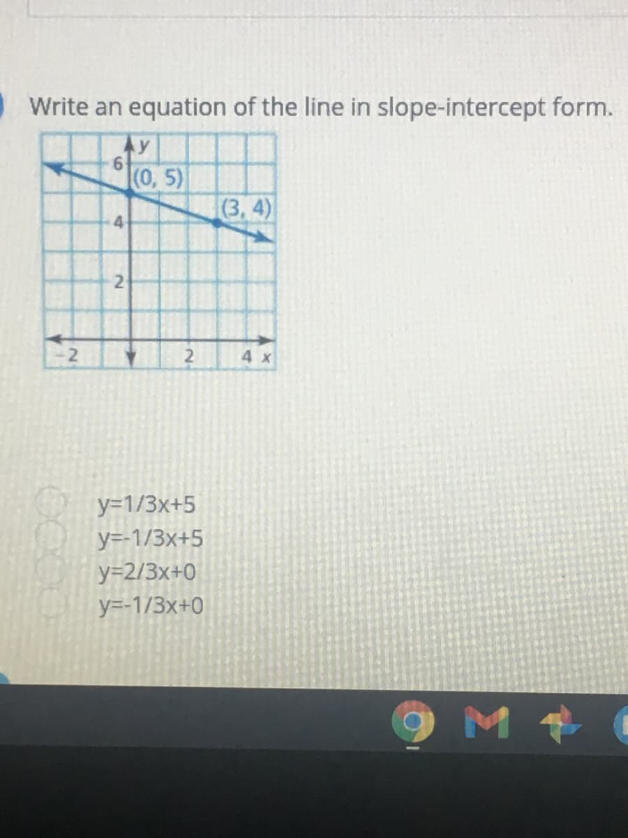 Write an equation of the line in slope-intercept form.
Ay
(0, 5)
(3, 4)
4.
4 x
y=1/3x+5
y=-1/3x+5
y=2/3x+0
y=-1/3x+0
