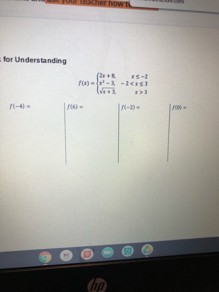 ur teacher how
= for Understanding
(2x+8,
f(x) = {x? - 3, -2<xs3
(Vx + 3,
x>3
f(-4) =
f(6) =
f(-2) =
F(0) =
%3D
%3D

