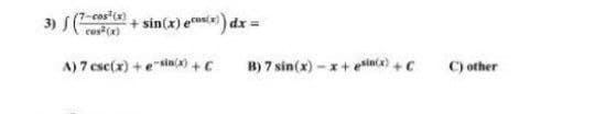 3) S(cos+ sin(x) es dx =
cos(x
A) 7 ese(x) + esin(x) +C
B) 7 sin(x) -x+ esincx) + C
C) other
