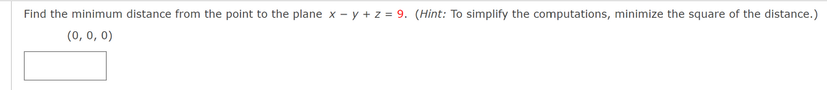 Find the minimum distance from the point to the plane x - y + z = 9. (Hint: To simplify the computations, minimize the square of the distance.)
(0, 0, 0)
