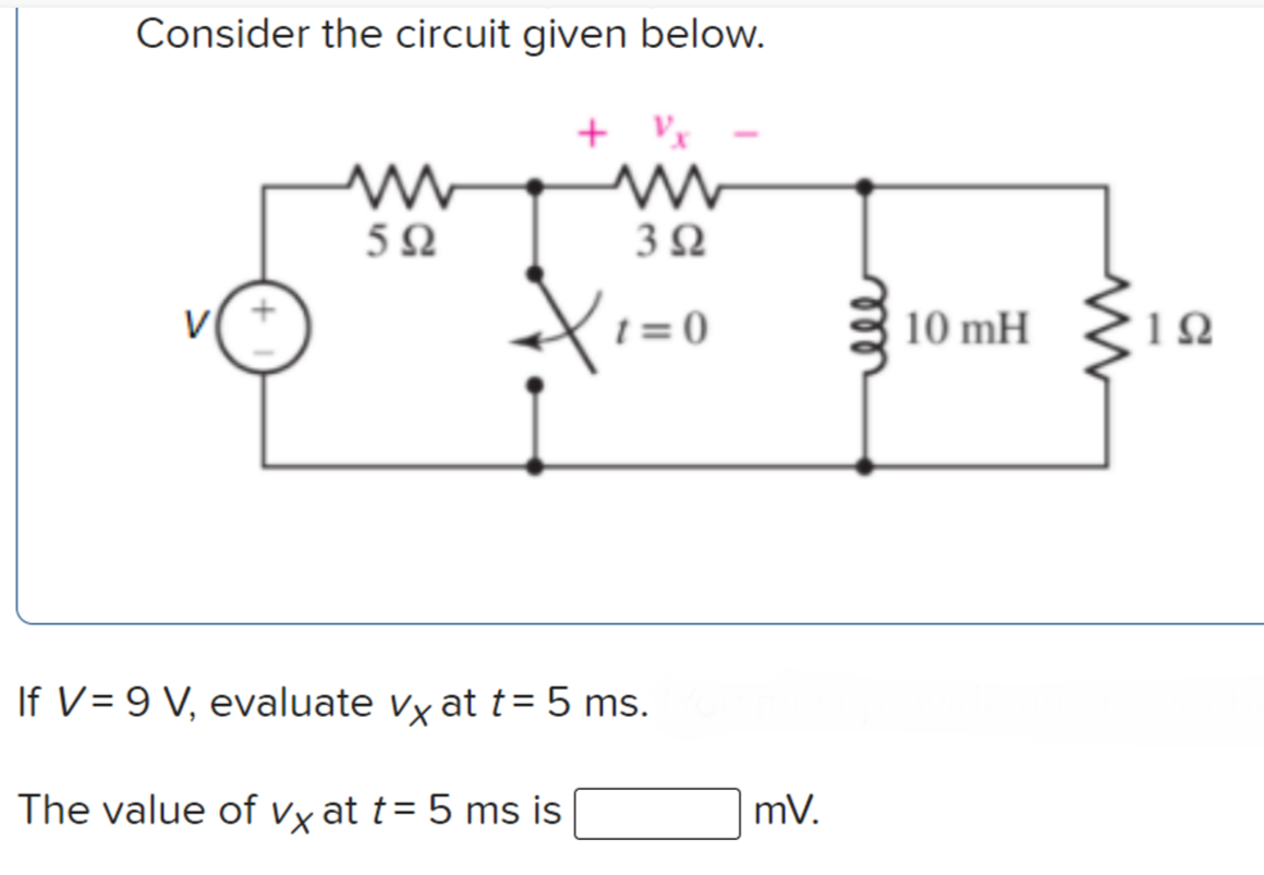 Consider the circuit given below.
5Ω
3Ω
t = 0
10 mH 212
If V= 9 V, evaluate vy at t= 5 ms.
The value of vỵ at t= 5 ms is
mV.
ll
