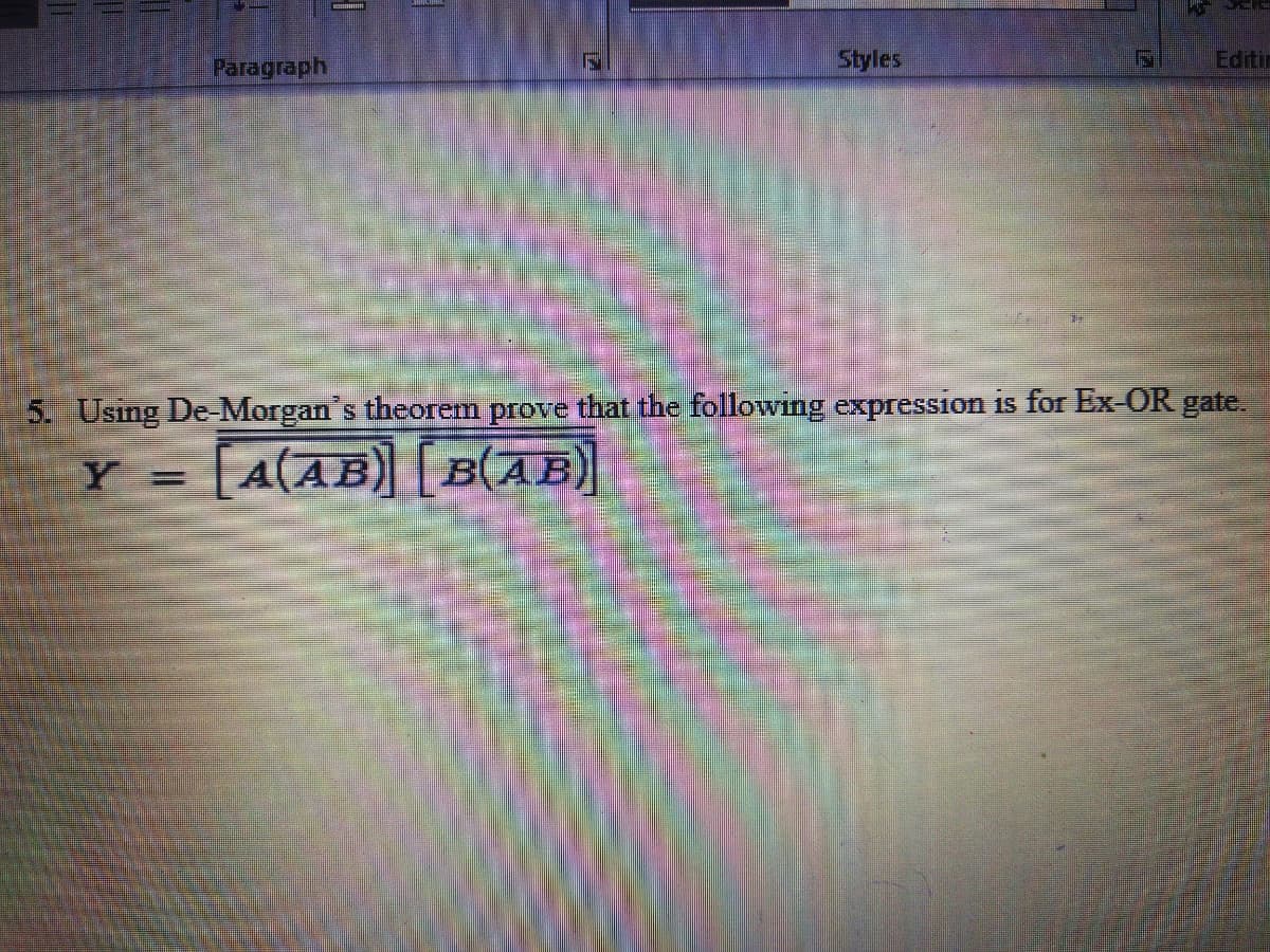 Paragraph
Styles
Editin
5. Using De Morgan's theorem prove that the following expression is for Ex-OR gate.
Y = [A(AB) [B(AB)
%3D
