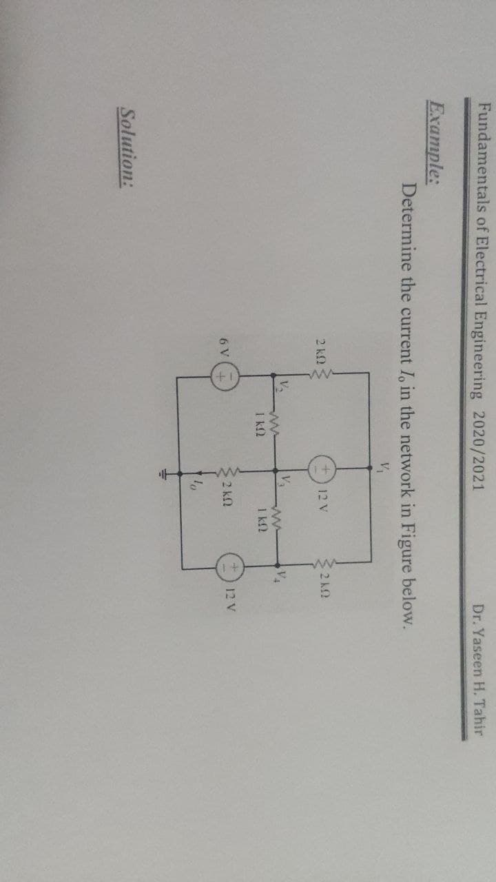 Fundamentals of Electrical Engineering 2020/2021
Dr. Yaseen H. Tahir
Example:
Determine the current I, in the network in Figure below.
2 k2
12 V
Va
VA
I k2
1 k
32 kn
12 V
6 V
Solution:
