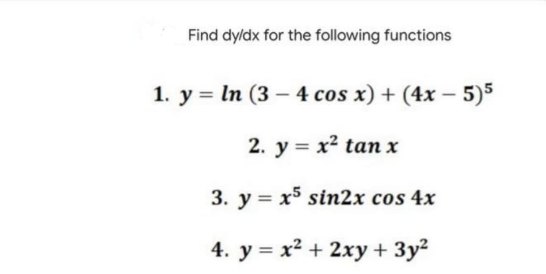 Find dyldx for the following functions
1. y = In (3 – 4 cos x) + (4x - 5)5
|
2. y = x² tan x
3. y = x° sin2x cos 4x
4. y = x² + 2xy + 3y²
