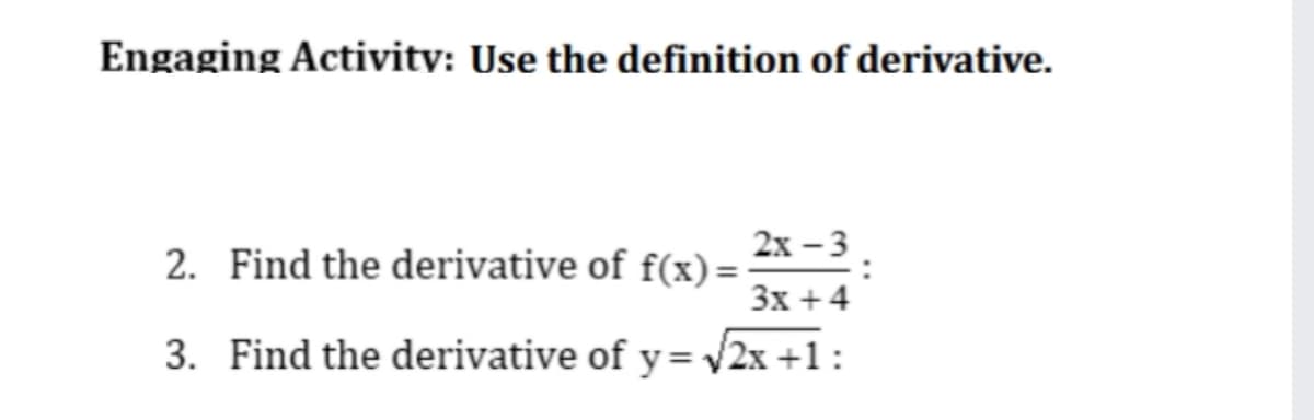 Engaging Activity: Use the definition of derivative.
2х -3
2. Find the derivative of f(x) =-
Зх + 4
3. Find the derivative of y= /2x +1:
